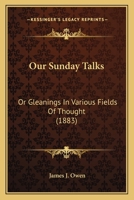 Our Sunday Talks: Or, Gleanings in Various Fields of Thought 1165538903 Book Cover