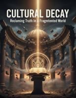 Cultural Decay: Reclaiming Truth In A Fragmented World B0G13L72PF Book Cover