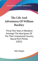 The Life and Adventures of William Buckley: Thirty-two Years a Wanderer Amongst the Aborigines of the Then Unexplored Country Round Port Phillip, Now the Province of Victoria 1165600528 Book Cover