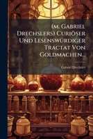 (M. Gabriel Drechslers) Curioser Und Lesenswurdiger Tractat Von Goldmachen... 127329372X Book Cover