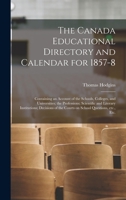 The Canada Educational Directory and Calendar for 1857-8 [microform]: Containing an Account of the Schools, Colleges, and Universities; the ... of the Courts on School Questions, Etc., Etc. 1014631246 Book Cover