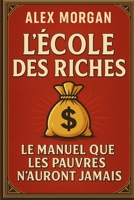 L'école des riches : le manuel que les pauvres n'auront jamais (French Edition) B0FBH7QTMZ Book Cover