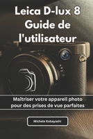 Leica D-lux 8 Guide de l'utilisateur: Maîtriser votre appareil photo pour des prises de vue parfaites (French Edition) B0FRMX431V Book Cover