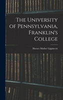 The University of Pennsylvania, Franklin's College; Being Some Account of Its Beginnings and Development, Its Customs and Traditions and Its Gifts to ... Drawings by Edwin F. Bayha and From Prints 1017892369 Book Cover