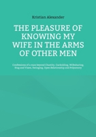 The pleasure of knowing my wife in the arms of other men: Confessions of a man beyond Chastity, Cuckolding, Wifesharing, Stag and Vixen, Swinging, Open Relationship and Polyamory 3755753634 Book Cover