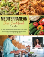 Mediterranean Diet Cookbook for Men: Dr. White Diet Plan Series Step- By-Step Guide on How to Go from a Toned Body to a Well-Defined Body by Following an Effective Diet Plan 1803121394 Book Cover