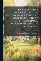 Handbook And Programme Of The Oecumenical Methodist Conference Held At City Road Chapel, London. September 7th To 20th 1881 1246281902 Book Cover