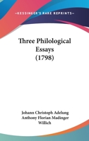 Three philological essays, chiefly translated from the German of John Christopher Adelung; ... by A. F. M. Willich, M.D. 1140940503 Book Cover