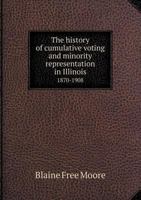 The History Of Cumulative Voting And Minority Representation In Illinois, 1870-1908 1437024548 Book Cover