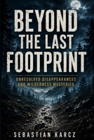 Beyond the Last Footprint: Unresolved Disappearances and Wilderness Mysteries B0H9MFQ7MS Book Cover