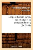 La(c)Opold Robert, Sa Vie, Ses Oeuvres Et Sa Correspondance; (A0/00d.1848) 2012691293 Book Cover