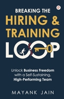 Breaking the Hiring & Training Loop: Unlock Business Freedom with a Self-Sustaining, High-Performing Team 9363383857 Book Cover