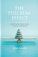 The Fulcrum Effect: How Finding Your Center Changes Your Reality B0GMSPB2VQ Book Cover