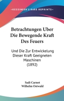 Betrachtungen �ber Die Bewegende Kraft Des Feuers: Und Die Zur Entwickelung Dieser Kraft Geeigneten Maschinen 1168025176 Book Cover