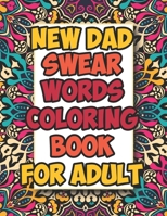 New Dad Swear Words Coloring Book For Adult: Awesome Funny & Sweary Adult Coloring Book for New Dad for Stress Relief, Relaxation & Antistress Color T B08VYBNBBS Book Cover