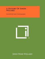 A History Of Simon Willard: Inventor And Clockmaker 1258468913 Book Cover