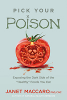 Pick Your Poison: Exposing the Dark Side of the "Healthy Foods" You Eat 1629997137 Book Cover