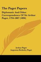 The Paget Papers: Diplomatic And Other Correspondence Of Sir Arthur Paget, 1794-1807 0548833982 Book Cover