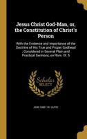 Jesus Christ God-Man, Or, the Constitution of Christ's Person 1376800357 Book Cover