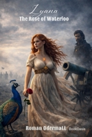 Lyana - The Rose of Waterloo: A Historical Romance of Divine Powers and the Battle for Europe's Future (Lyana - Daughter of Aphrodite (Lyana Saga)) 3907812301 Book Cover