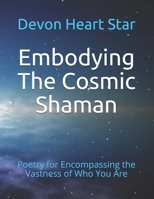 Embodying the Cosmic Shaman: Poetry for Encompassing the Vastness of Who You Are 1983108162 Book Cover