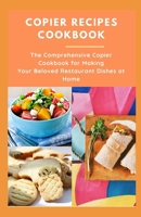 Copier Recipes Cookbook: The Comprehensive Copier Cookbook for Making Your Beloved Restaurant Dishes at Home B08RH2C458 Book Cover