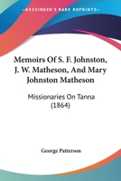 Memoirs Of The Rev. S. F. Johnston, The Rev. J. W. Matheson, And Mrs. Mary Johnston Matheson. Missionaries On Tanna. With Selections From Their ... Inhabitants And Missionary Work Among Them 1372869948 Book Cover