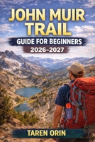 JOHN MUIR TRAIL GUIDE FOR BEGINNERS: Step-by-Step Maps, Elevation Profiles, and Planning Tips for First-Time Hikers B0GX8ZWXLK Book Cover