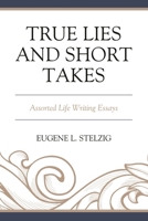 True Lies and Short Takes: Assorted Life Writing Essays 0761873260 Book Cover