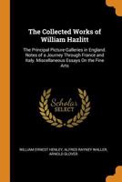 The Collected Works of William Hazlitt: The Principal Picture-Galleries in England. Notes of a Journey Through France and Italy. Miscellaneous Essays On the Fine Arts 1016402244 Book Cover