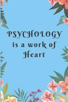 Psychology is a work of Heart: Gift for Psychologists or Psychology Teachers, Psychologist Notebook, Students to Teacher Gifts, Psychology Graduation Gifts 1097806014 Book Cover