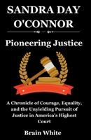 Sandra Day O'Connor: Pioneering Justice: A Chronicle of Courage, Equality, and the Unyielding Pursuit of Justice in America's Highest Court B0CPCP199C Book Cover