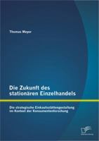 Die Zukunft des stationären Einzelhandels: Die strategische Einkaufsstättengestaltung im Kontext der Konsumentenforschung 3842891415 Book Cover