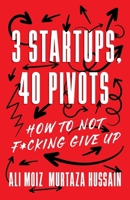 3 Startups, 40 Pivots: How to Not F*cking Give Up 1544551371 Book Cover