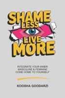 Shame Less, Live More: Integrate Your Inner Masculine and Feminine, Come Home To Yourself B0GT2HTP2Q Book Cover
