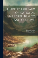 Findens' Tableaux Of National Character, Beauty And Costume; Volume 1 1021556351 Book Cover