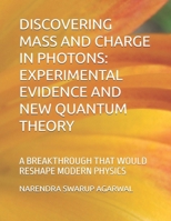 DISCOVERING MASS AND CHARGE IN PHOTONS EXPERIMENTAL EVIDENCE AND NEW QUANTUM THEORY: A BREAKTHROUGH THAT WOULD RESHAPE MODERN PHYSICS B0FGHNX9DH Book Cover