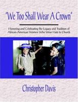 We Too Shall Wear a Crown: Honoring and Celebrating the Legacy and Tradition of African-American Women Who Wear Hats to Church 142084234X Book Cover