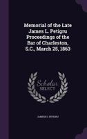 Memorial of the Late James L. Petigru Proceedings of the Bar of Charleston, S.C., March 25, 1863 1356683002 Book Cover