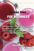 Detox Diet for Beginners: Practical Steps to lose Weight and Heal your Body with the Detox Diet - Weight Loss strategies to get in the best Shape of Your Life are Included! 1802229086 Book Cover