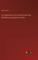 De l'organisation et de l'administration des bibliothèques publiques et privées 3385016053 Book Cover