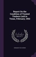 Report on the Condition of Treated Timbers Laid in Texas, February, 1902 1356871070 Book Cover