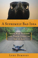 A Supremely Bad Idea: Three Mad Birders and Their Quest to See It All 1596916346 Book Cover