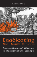 Eradicating The Devil's Minions: Anabaptists And Witches In Reformation Europe, 1535 1600 1442610328 Book Cover