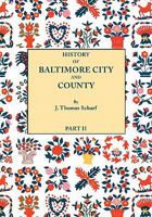 History of Baltimore City and County [Maryland] from the Earliest Period to the Present Day [1881]: Including Biographical Sketches of Their Representative Men. in Two Parts. Part II 080634735X Book Cover