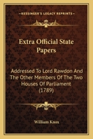 Extra Official State Papers: Addressed To Lord Rawdon And The Other Members Of The Two Houses Of Parliament 1166200388 Book Cover