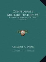 Confederate Military History : a Library of Confederate States History in Seventeen Volumes / Written by Distinguished Men of the South and Edited by Clement A. Evans - Vol. V. South Carolina 1162978023 Book Cover