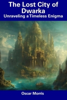 The Lost City of Dwarka: Unraveling a Timeless Enigma B0CFDDK83X Book Cover