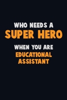 Who Need A SUPER HERO, When You Are Educational Assistant: 6X9 Career Pride 120 pages Writing Notebooks 1712587056 Book Cover