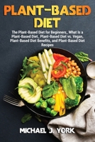 Plant-Based Diet: The Plant-Based Diet for Beginners_ What Is a Plant-Based Diet_ Plant-Based Diet vs. Vegan, Plant-Based Diet Benefits, and Plant-Based Diet Recipes 1803072962 Book Cover